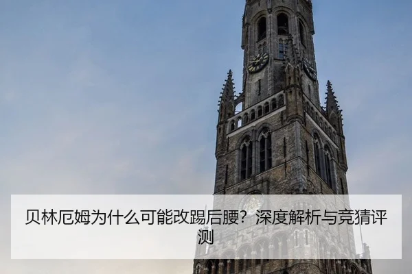 贝林厄姆为什么可能改踢后腰？深度解析与竞猜评测
