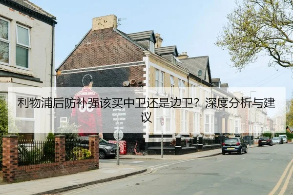利物浦后防补强该买中卫还是边卫？深度分析与建议