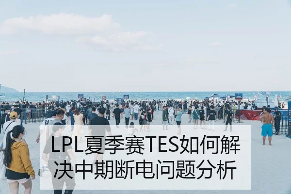 LPL夏季赛TES如何解决中期断电问题分析