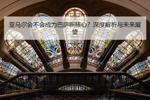 亚马尔会不会成为巴萨新核心？深度解析与未来展望